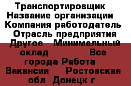 Транспортировщик › Название организации ­ Компания-работодатель › Отрасль предприятия ­ Другое › Минимальный оклад ­ 15 000 - Все города Работа » Вакансии   . Ростовская обл.,Донецк г.